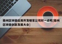 赣州区块链应用开发哪家公司好一点呢[赣州区块链创新发展大会]