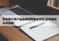 区块链公司产品经理招聘要求学历[区块链技术员招聘]