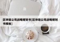 区块链公司战略规划书[区块链公司战略规划书模板]