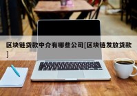 区块链贷款中介有哪些公司[区块链发放贷款]