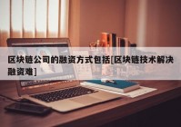 区块链公司的融资方式包括[区块链技术解决融资难]