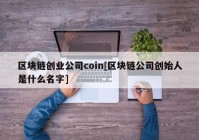 区块链创业公司coin[区块链公司创始人是什么名字]