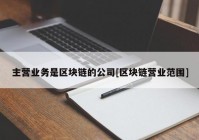 主营业务是区块链的公司[区块链营业范围]