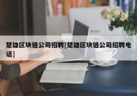 楚雄区块链公司招聘[楚雄区块链公司招聘电话]