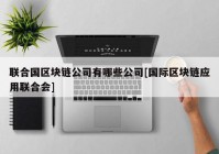 联合国区块链公司有哪些公司[国际区块链应用联合会]