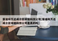 报道称万达成立区块链科技公司[报道称万达成立区块链科技公司是真的吗]