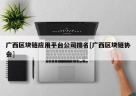 广西区块链应用平台公司排名[广西区块链协会]