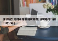 区块链公司排名靠前的有哪些[区块链排行前十的公司]