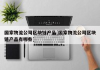 国家物流公司区块链产品[国家物流公司区块链产品有哪些]