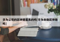 华为公司的区块链是真的吗[华为也做区块链吗]