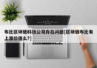 布比区块链科技公司存在问题[区块链布比有上涨价值么?]