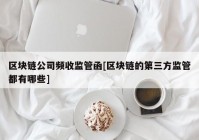 区块链公司频收监管函[区块链的第三方监管都有哪些]