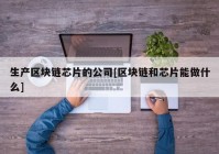 生产区块链芯片的公司[区块链和芯片能做什么]