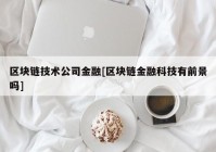 区块链技术公司金融[区块链金融科技有前景吗]