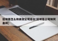 区块链怎么和商贸公司结合[区块链公司如何盈利]