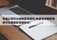 快递公司可以拯救区块链吗[快递领域那些场景可以使用区块链技术]