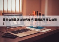 美图公司是区块链吗知乎[美图属于什么公司]