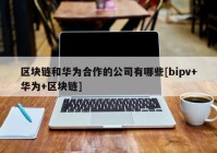 区块链和华为合作的公司有哪些[bipv+华为+区块链]