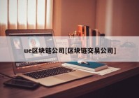 ue区块链公司[区块链交易公司]