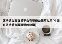 区块链金融交易平台有哪些公司可以用[中国有区块链金融牌照的公司]