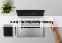 区块链三板公司[区块链公司股市]