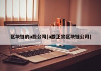 区块链的a股公司[a股正宗区块链公司]