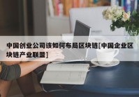 中国创业公司该如何布局区块链[中国企业区块链产业联盟]