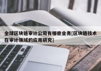 全球区块链审计公司有哪些业务[区块链技术在审计领域的应用研究]