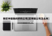 做区块链做的好的公司[区块链公司怎么样]