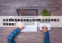 北京积极拓展区块链公司招聘[北京区块链公司有哪些]