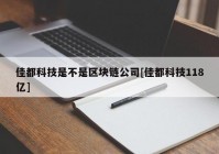 佳都科技是不是区块链公司[佳都科技118亿]