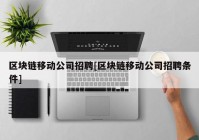 区块链移动公司招聘[区块链移动公司招聘条件]