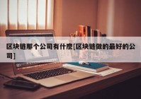 区块链那个公司有什麽[区块链做的最好的公司]