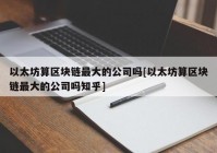 以太坊算区块链最大的公司吗[以太坊算区块链最大的公司吗知乎]