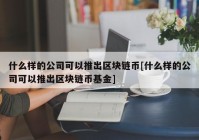 什么样的公司可以推出区块链币[什么样的公司可以推出区块链币基金]