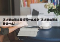 区块链公司主要经营什么业务[区块链公司主要做什么]