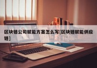 区块链公司赋能方案怎么写[区块链赋能供应链]