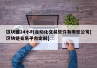 区块链24小时自动化交易软件有哪些公司[区块链交易平台定制]