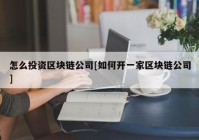 怎么投资区块链公司[如何开一家区块链公司]