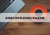 区块链公司作用[区块链公司业务范围]