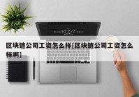 区块链公司工资怎么样[区块链公司工资怎么样啊]