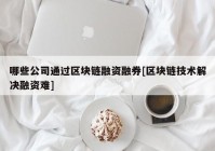 哪些公司通过区块链融资融券[区块链技术解决融资难]