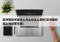 区块链技术服务公司名称怎么取好[区块链科技公司经营范围]