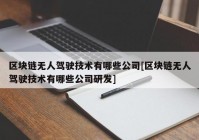 区块链无人驾驶技术有哪些公司[区块链无人驾驶技术有哪些公司研发]