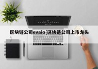 区块链公司evaio[区块链公司上市龙头]