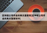 区块链公司开业庆典方案策划[区块链公司开业庆典方案策划书]