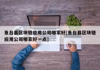 鱼台县区块链应用公司哪家好[鱼台县区块链应用公司哪家好一点]